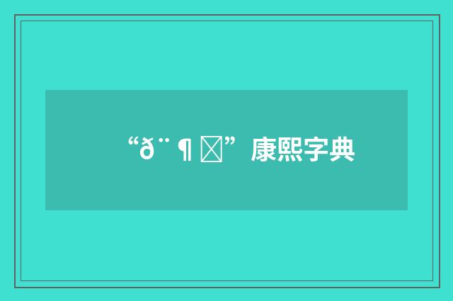 “𨶇”康熙字典