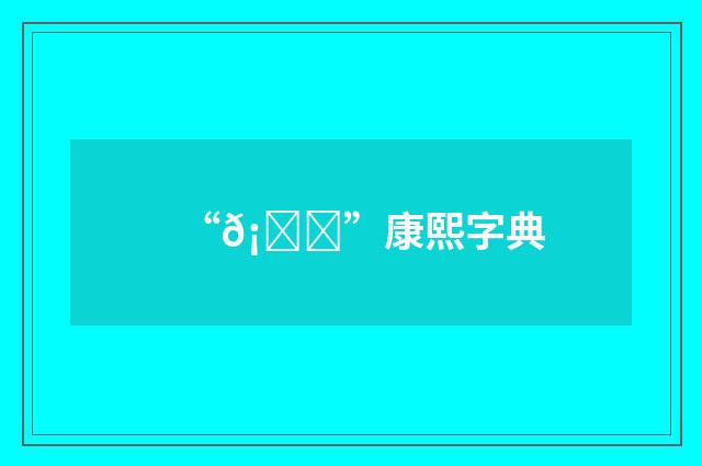 “𡛎”康熙字典