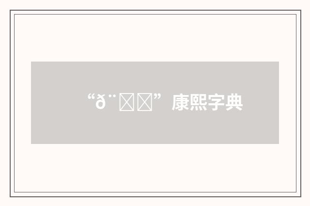 “𨛔”康熙字典