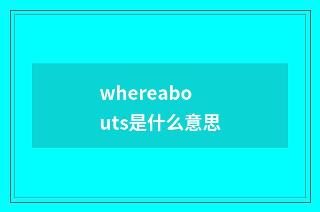 whereabouts是什么意思
