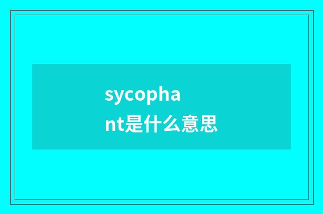 sycophant是什么意思