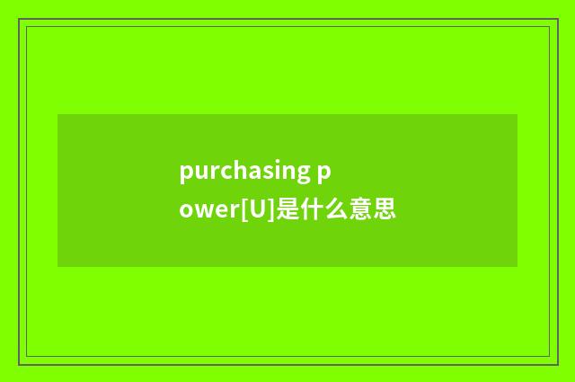 purchasing power[U]是什么意思
