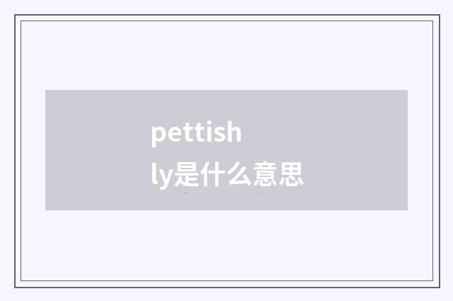 pettishly是什么意思