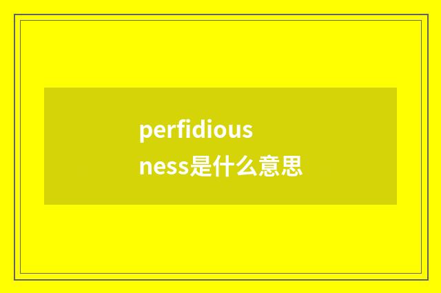 perfidiousness是什么意思
