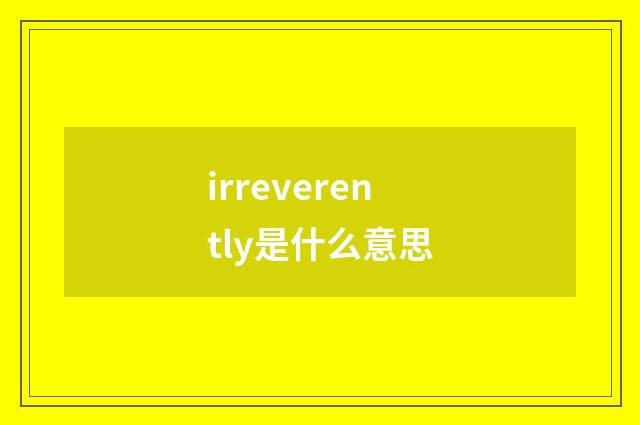 irreverently是什么意思