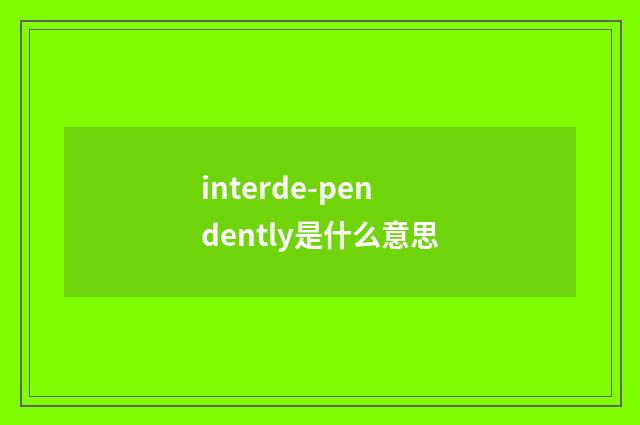interde-pendently是什么意思