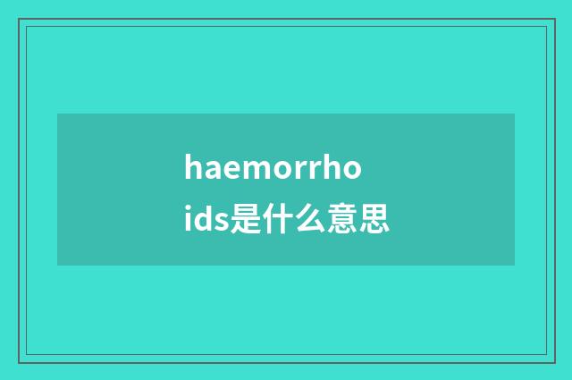 haemorrhoids是什么意思