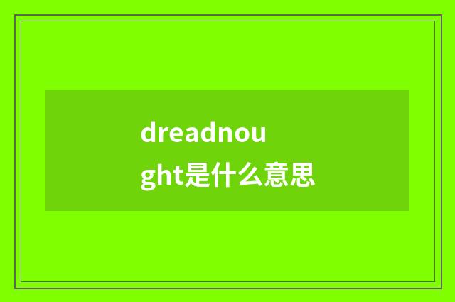 dreadnought是什么意思