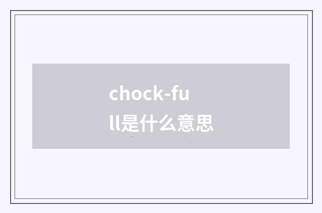 chock-full是什么意思