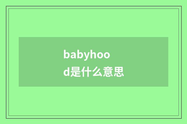 babyhood是什么意思