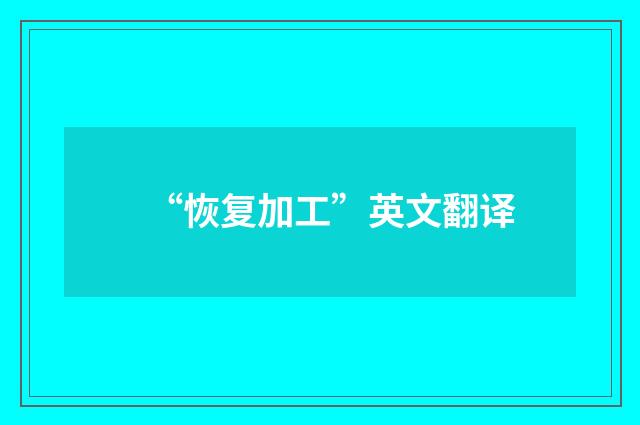 “恢复加工”英文翻译