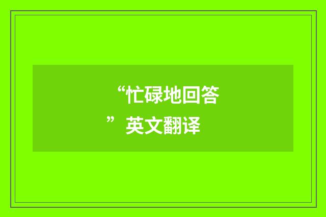 “忙碌地回答”英文翻译