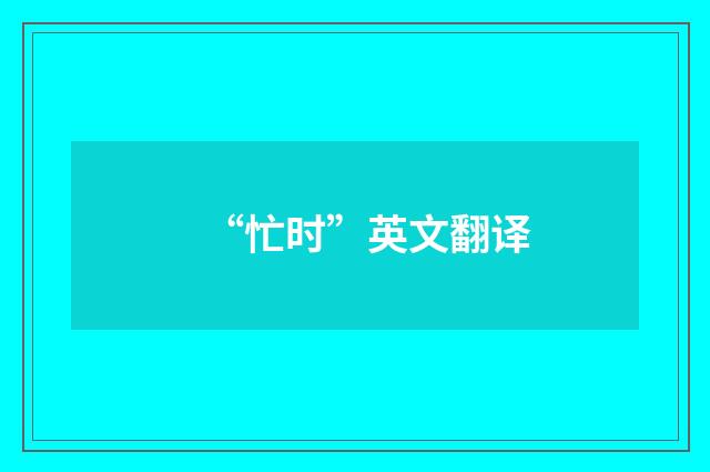 “忙时”英文翻译