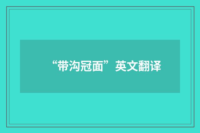 “带沟冠面”英文翻译