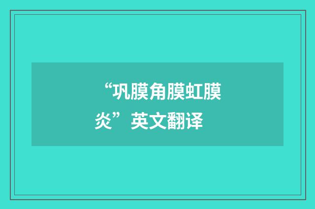 “巩膜角膜虹膜炎”英文翻译