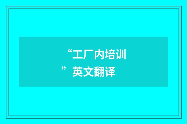 “工厂内培训”英文翻译