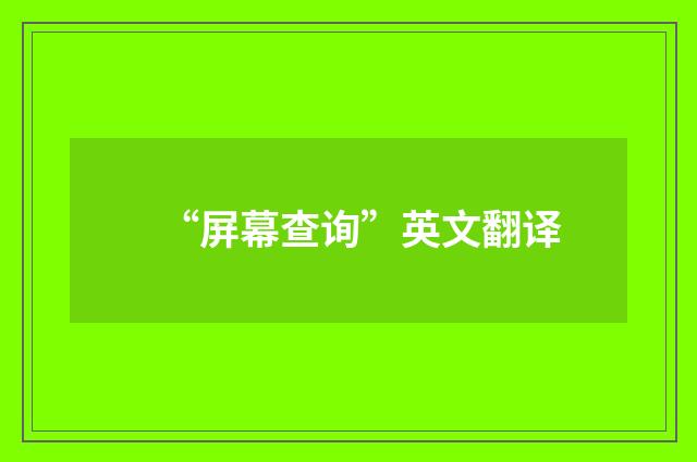 “屏幕查询”英文翻译