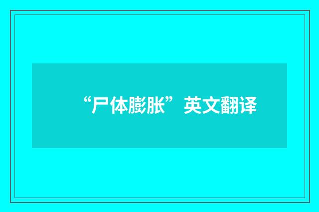 “尸体膨胀”英文翻译
