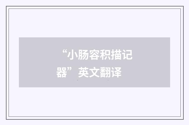“小肠容积描记器”英文翻译