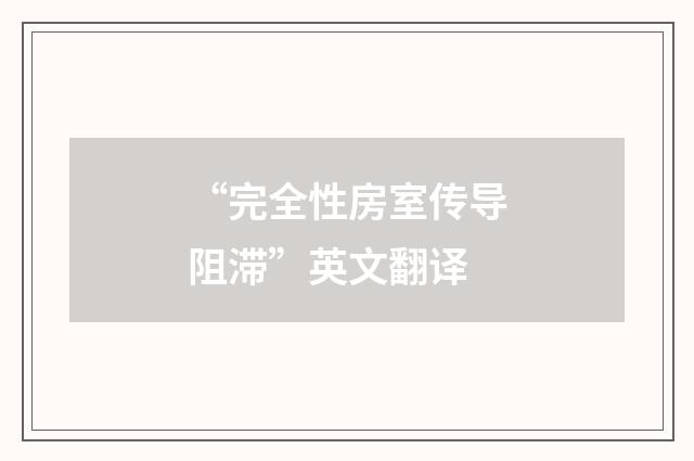 “完全性房室传导阻滞”英文翻译