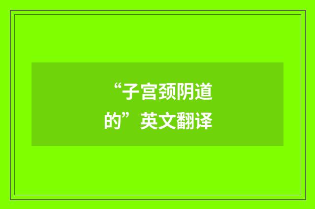 “子宫颈阴道的”英文翻译
