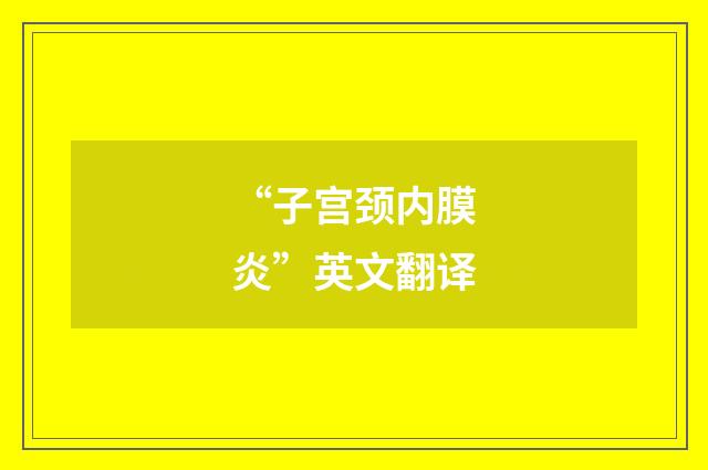 “子宫颈内膜炎”英文翻译