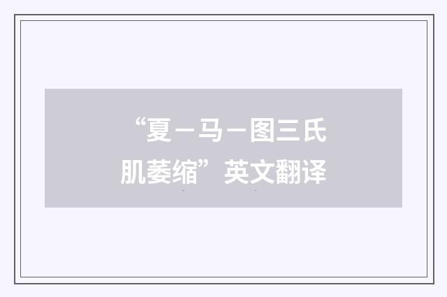 “夏-马-图三氏肌萎缩”英文翻译