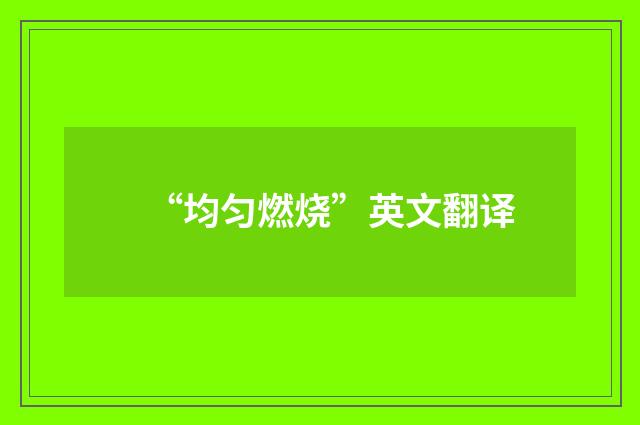 “均匀燃烧”英文翻译
