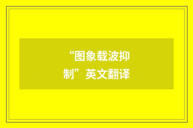 “图象载波抑制”英文翻译