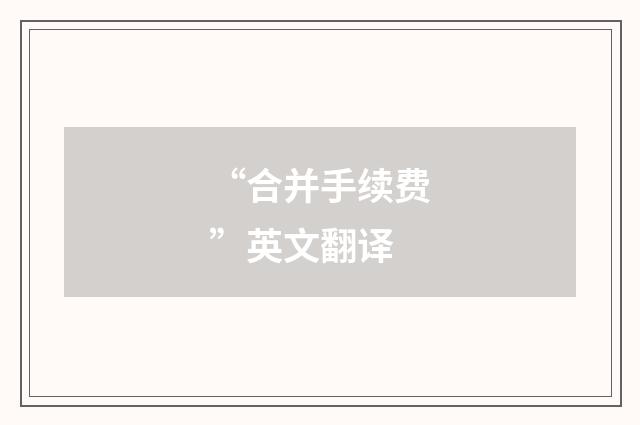 “合并手续费”英文翻译