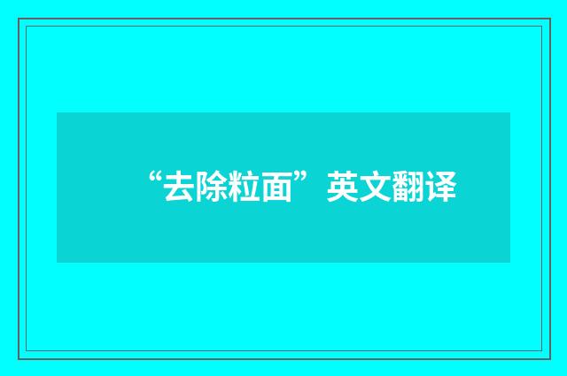 “去除粒面”英文翻译