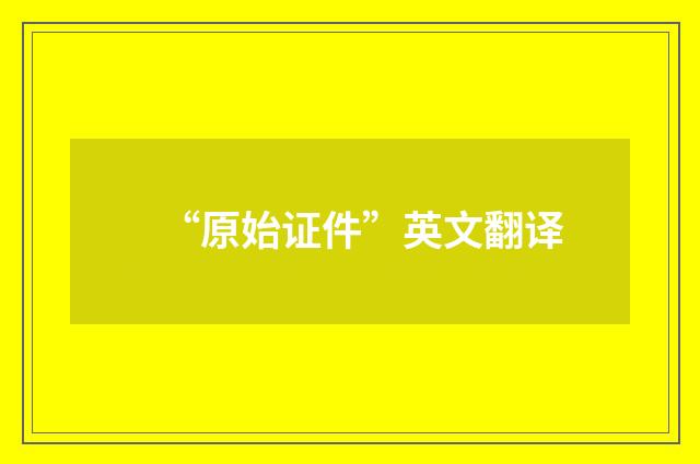 “原始证件”英文翻译