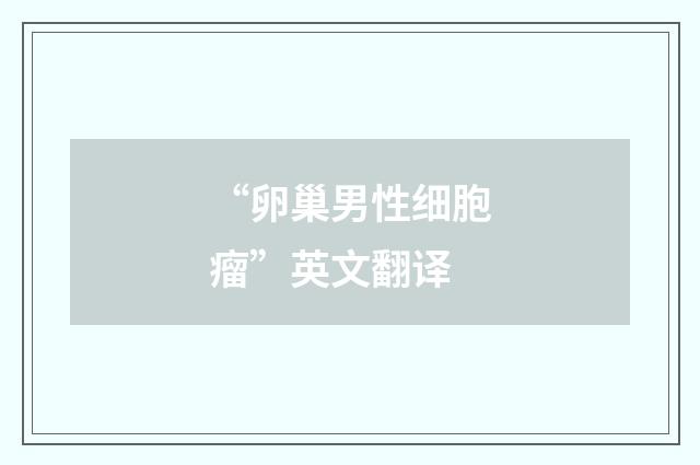 “卵巢男性细胞瘤”英文翻译