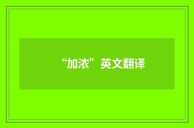 “加浓”英文翻译