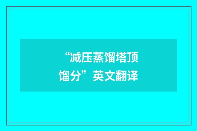 “减压蒸馏塔顶馏分”英文翻译