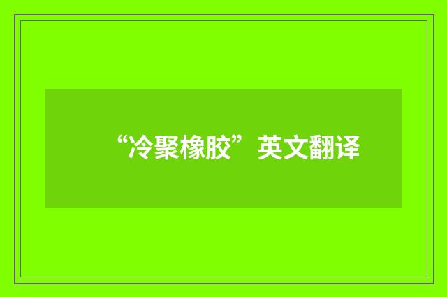“冷聚橡胶”英文翻译