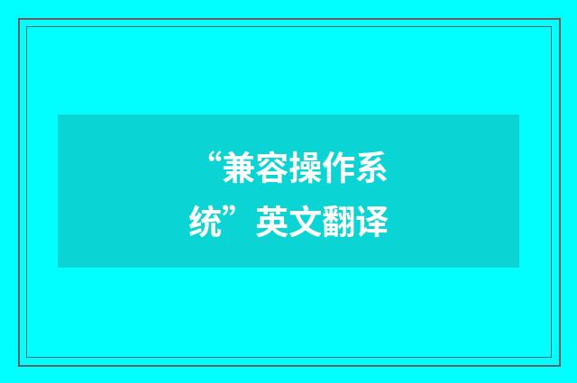 “兼容操作系统”英文翻译