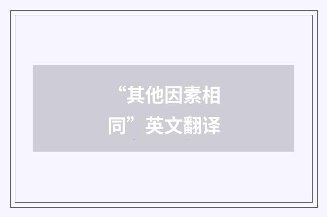 “其他因素相同”英文翻译