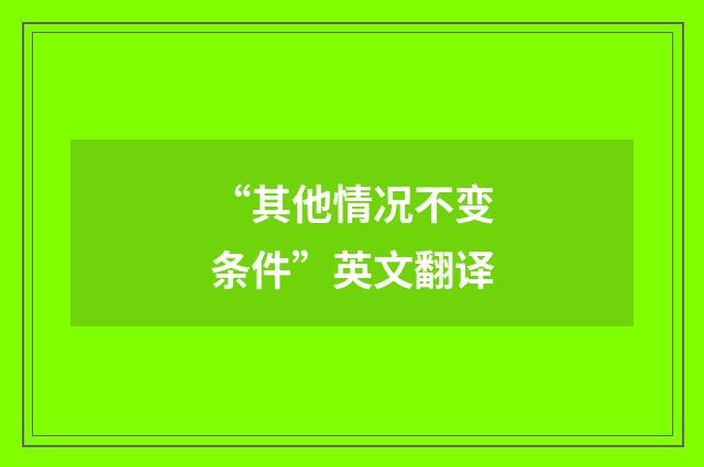 “其他情况不变条件”英文翻译