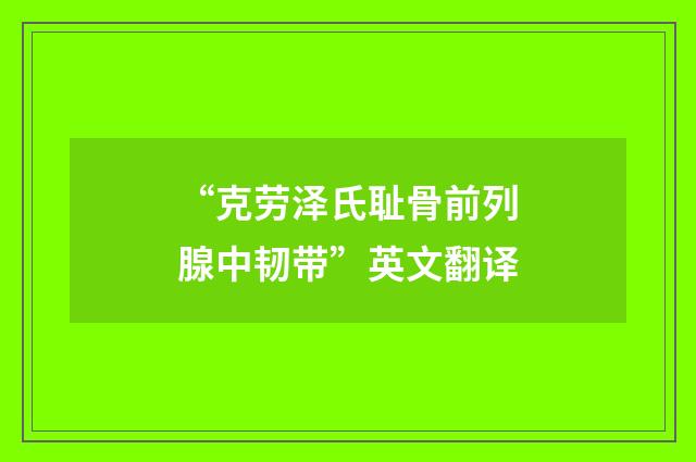 “克劳泽氏耻骨前列腺中韧带”英文翻译