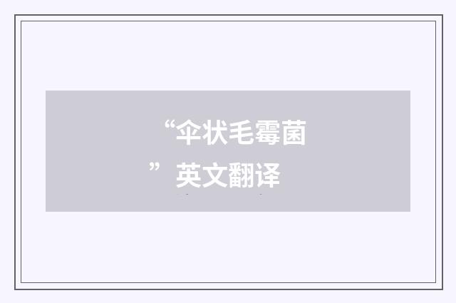 “伞状毛霉菌”英文翻译