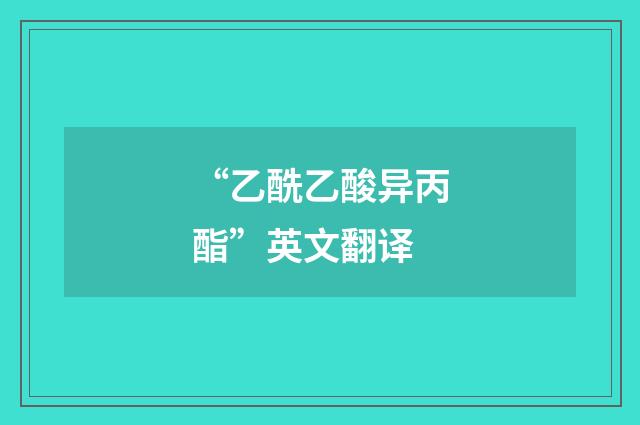 “乙酰乙酸异丙酯”英文翻译