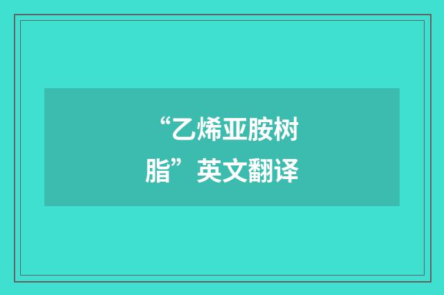 “乙烯亚胺树脂”英文翻译