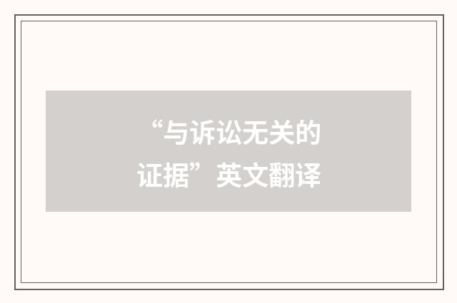 “与诉讼无关的证据”英文翻译