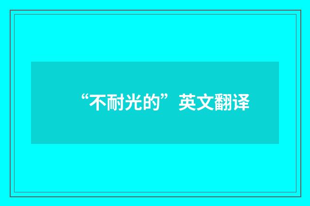 “不耐光的”英文翻译