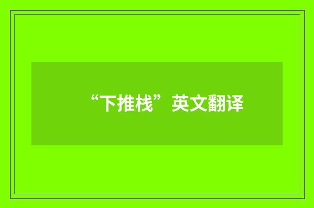 “下推栈”英文翻译