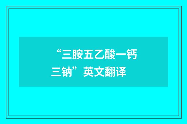 “三胺五乙酸一钙三钠”英文翻译