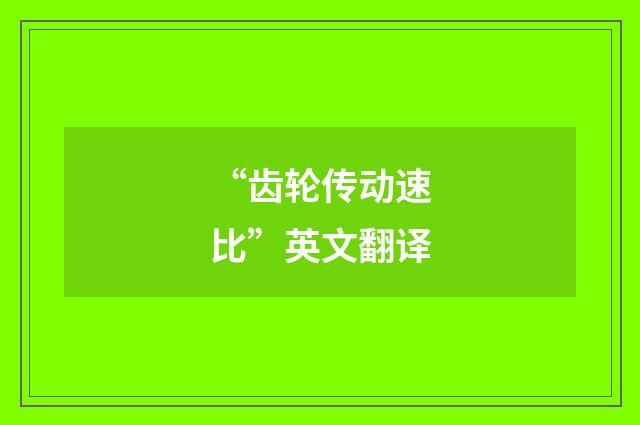 “齿轮传动速比”英文翻译