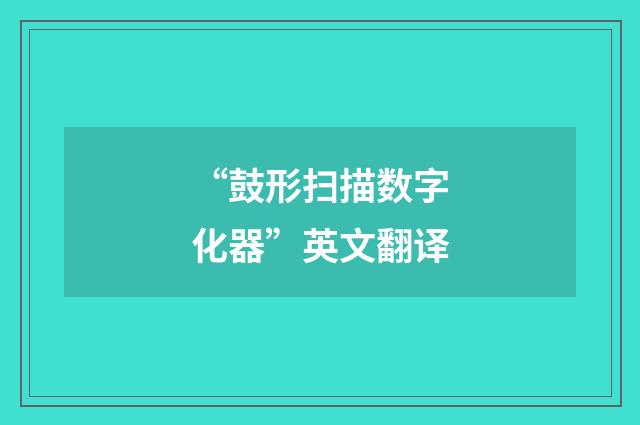 “鼓形扫描数字化器”英文翻译