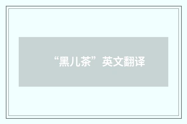 “黑儿茶”英文翻译